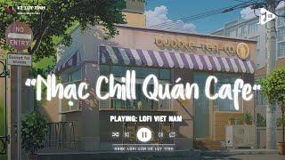 Nhạc Chill Quán Cafe - Những Ca Khúc Lofi Nhẹ Nhàng Hay Nhất Dành Cho Quán Cafe - Nhạc Lofi Chill