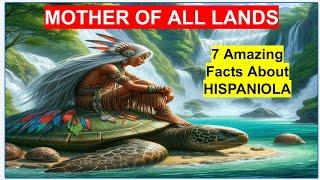 Mother of All Lands: 7 Amazing Facts About HISPANIOLA