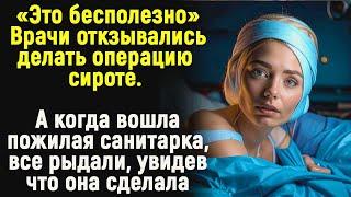 Никто из врачей не хотел оперировать сироту, это бесполезно.Но едва в палату вошла пожилая санитарка