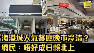 海港城人氣餐廳晚市冷清？網民：唔好成日賴北上｜香港旅遊業真係咁差？｜唔通海港城都有結業潮？