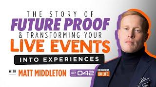 The Story Behind Future Proof & Transforming Your Live Events into Experiences with Matt Middleton