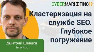 Кластеризация на службе SEO – глубокое погружение. Дмитрий Шевцов на CyberMarketing 2019