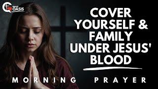 Pray This Today to Cover Yourself and Your Family with the Blood of Jesus Christ | Morning Prayer