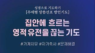 [성경으로 기도하기] 집안에 흐르는 영적 유전을 끊는 기도 | 저주를 축복으로 바꾸는 능력기도