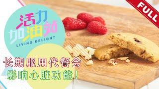 活力加油站 Living Delight (2022) | 2022年8月3日:  长期服用代餐会影响心脏功能！