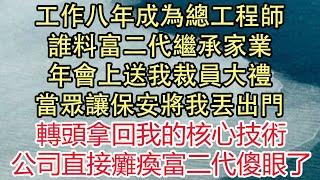 工作八年成為總工程師，誰料富二代繼承家業，年會上送我裁員大禮，當眾讓保安將我丟出門，轉頭拿回我的核心技術，公司直接癱瘓富二代傻眼了！| 悅讀茶坊 | 愛情 | 情感 | 爽文