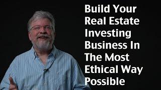 Build Your Real Estate Investing Business In The Most Ethical Way Possible