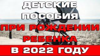 Детские пособия при рождении ребенка в 2022 году Какие положены