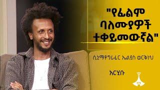 አርሂቡ- " የፊልም ባለሙያዎች ተቀይመውኛል" ሲኒማቶግራፈር ኤልያስ ወርቅነህ