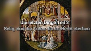 Die letzten Dinge Teil 2 -  Selig sind die Toten die im Herrn sterben