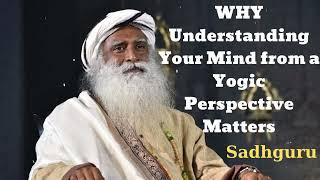 WHY Understanding Your Mind from a Yogic Perspective Matters- Sadhguru Spiritual Teacher