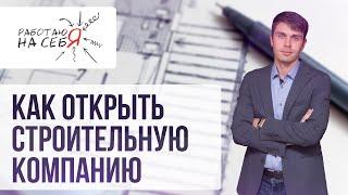 Как открыть строительную компанию | «Работаю на себя»