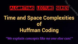 Time and Space Complexities of Huffman Coding | Algorithms Lecture 39 | The cs Underdog