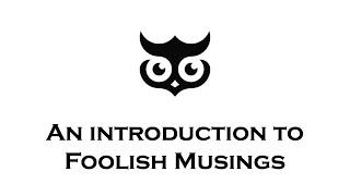 An introduction to Foolish Musings