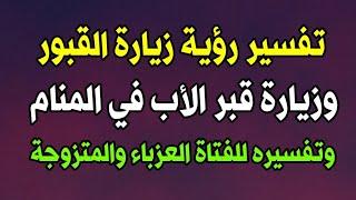 تفسير رؤية زيارة القبور وزيارة قبر الأب في المنام لابن سيرين وتفسيره للفتاة العزباء والمرأة المتزوجة