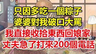只因多吃一個粽子，婆婆對我破口大罵，我直接收拾東西回娘家，丈夫急了打來200個電話！#心寄奇旅#為人處世#生活經驗#情感#故事#彩礼#花開富貴#深夜淺讀