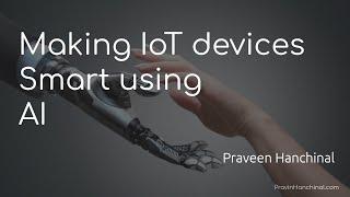 Making IoT(Internet of Things) Devices Smart using Artificial Intelligence | Praveen Hanchinal