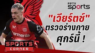 SPORTS CORNER LIVE | "เวียร์ตซ์" ตรวจร่างกายศุกร์นี้ พ่อ "เคอร์เคซ"คอนเฟิร์มลูกซบหงส์ | 17 มิ.ย. 68