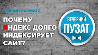 ВЕЧЕРНИЙ ПУЗАТ S02E03 - ПОЧЕМУ ЯНДЕКС ДОЛГО ИНДЕКСИРУЕТ САЙТ?