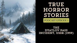 True Horror Stories: Podcast Episode 1 - The Dyatlov Pass Incident, 1959, Russia