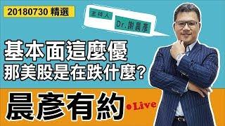 【晨彦有约精华】基本面咁优，嗰美股系喺跌乜?｜20180730｜豊翊investYou x Dr.谢晨彦｜