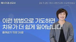 [ 이런 방법으로 기도하면 치유가 더 쉽게 일어납니다!  I 에스더권 선교사 ] 예수사랑선교회 2024. 11. 20.  수요 영성설교