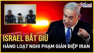 Israel bắt giữ 7 gián điệp nghi làm việc cho Iran, tham gia hàng trăm nhiệm vụ bí mật | VietNamNet