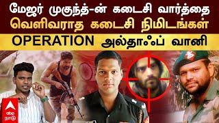 Major Mukund | மேஜர் முகுந்த்-ன் கடைசி வார்த்தை! வெளிவராத கடைசி நிமிடங்கள்! OPERATION அல்தாஃப் வானி