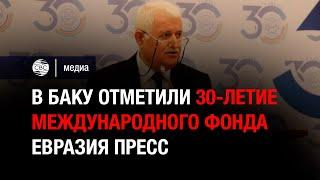 В Баку отметили 30-летие Международного Фонда Евразия Пресс