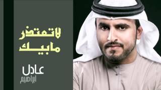 عادل إبراهيم - لا تعتذر مابيك (النسخة الأصلية) | 2013