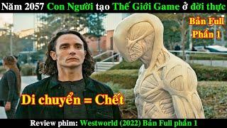 Năm 2057 Con Người tạo ra Thế Giới Game ở Đời Thực | REVIEW PHIM Westworld 2022 Bản Full Phần 1