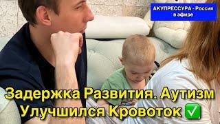 Задержка Развития  Аутизм. Улучшился Кровоток. Чиним Людей «АКУПРЕССУРА - Россия» #зпр #аутизм