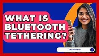 What Is Bluetooth Tethering? - Be App Savvy