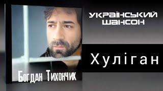 Богдан Тихончик Хуліган автор тексту Вікторія Тихончик