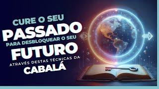 CURE O SEU PASSADO PARA DESBLOQUEAR O SEU FUTURO através destas técnicas da CABALÁ!