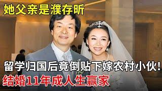 她的父亲是濮存昕,竟支持她留学归国倒贴50万下嫁农村小伙!如今结婚11年成人生赢家,令人艳羡【春妮有约】