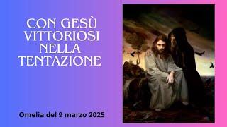 Con Gesù, vittoriosi nella tentazione - Omelia del 9 marzo 2025