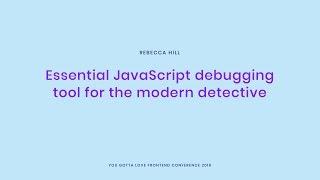 Rebecca Hill - Essential JavaScript debugging tools for the modern detective