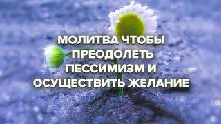 Молитва чтобы преодолеть пессимизм и осуществить желание