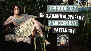 Episode 137  - Reclaiming Midwifery a Modern Day Battlecry