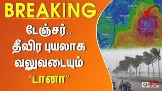 #BREAKING || டேஞ்சர்.. தீவிர புயலாக வலுவடையும் ”டானா” | Cyclone | Dana | TN Rains