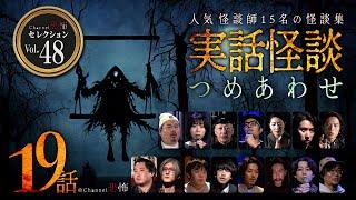 【第48弾／実話怪談つめあわせ19話】Channel恐怖・怪談セレクション（48）【人気怪談師15名】