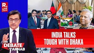 Debate With Arnab LIVE: India Holds Candid Talks With Bangladesh, Will Yunus Accept Reality?