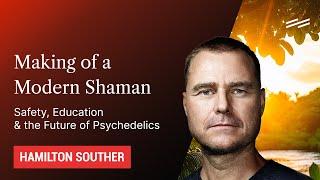 Making of a Modern Shaman: Safety, Education & the Future of Psychedelics - Hamilton Souther