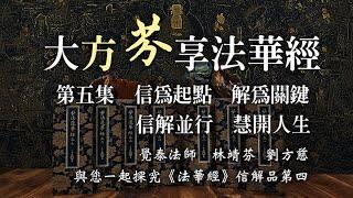 大方芬享法華經 第五集 - 信為起點 解為關鍵 信解並行 慧開人生 - 覺泰法師 X 林靖芬 X 劉方慈 與您一起探究《法華經》信解品第四