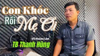Con Khóc Rồi Mẹ Ơi (ST Võ Hoàng Lâm - TB Thanh Hùng ) | Nghe Thấm Từng Câu Chữ | Thanh Hùng .