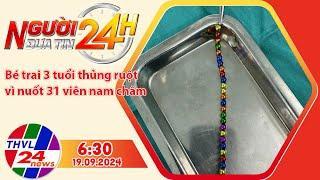 Người đưa tin 24H (6h30 ngày 19/09/2024) - Bé trai 3 tuổi thủng ruột 8 chỗ vì nuốt 31 viên nam châm