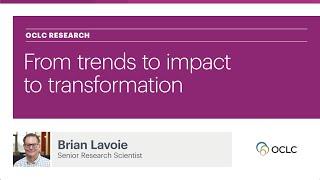 What We Do at OCLC Research: From trends, to impact, to transformation