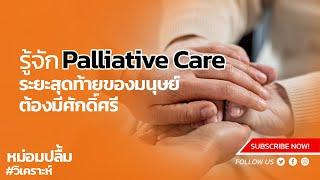 รู้จัก Palliative Care ระยะสุดท้ายของมนุษย์ต้องมีศักดิ์ศรี