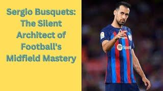 Sergio Busquets: The Silent Architect of Football's Midfield Mastery